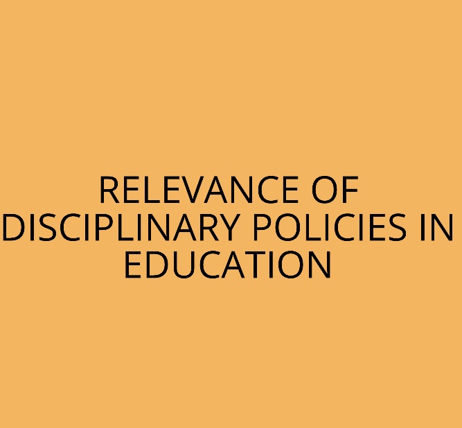 RELEVANCE OF DISCIPLINARY POLICIES IN EDUCATION
