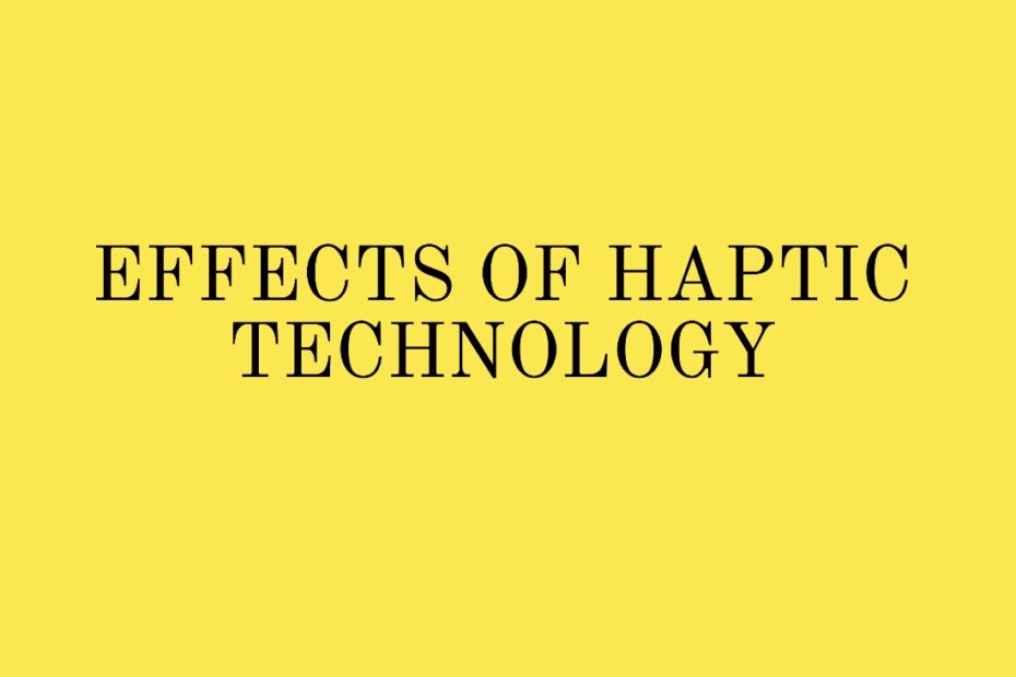 EFFECTS OF HAPTIC TECHNOLOGY